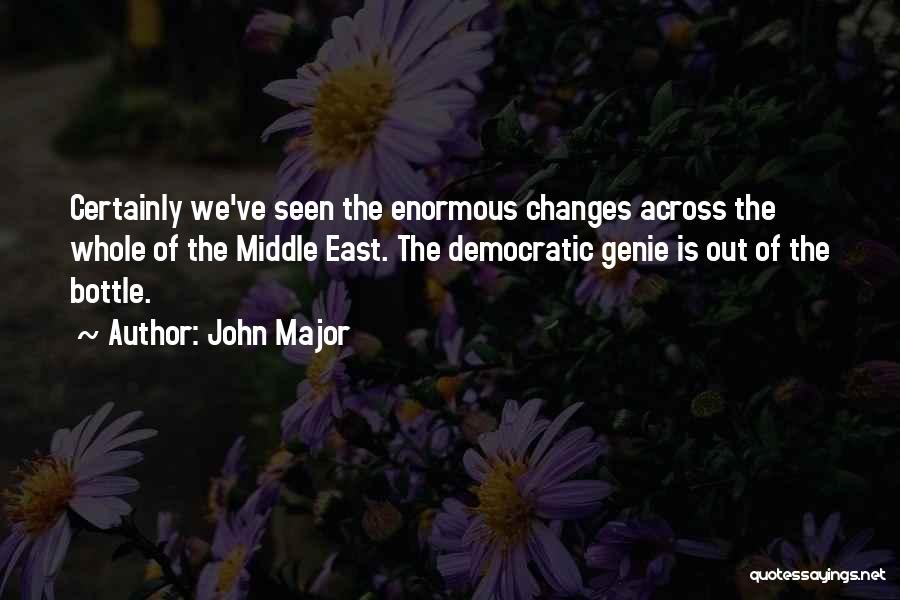 John Major Quotes: Certainly We've Seen The Enormous Changes Across The Whole Of The Middle East. The Democratic Genie Is Out Of The