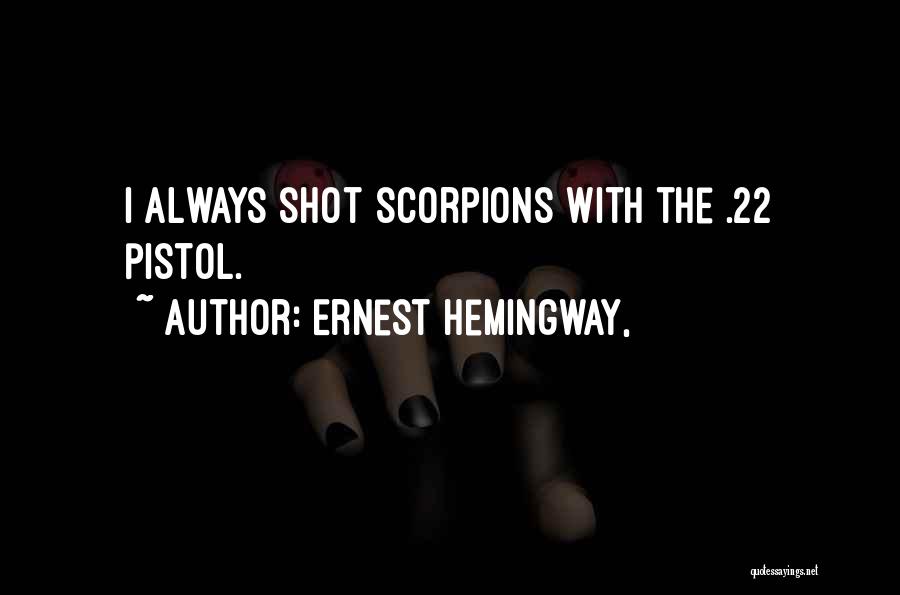 Ernest Hemingway, Quotes: I Always Shot Scorpions With The .22 Pistol.