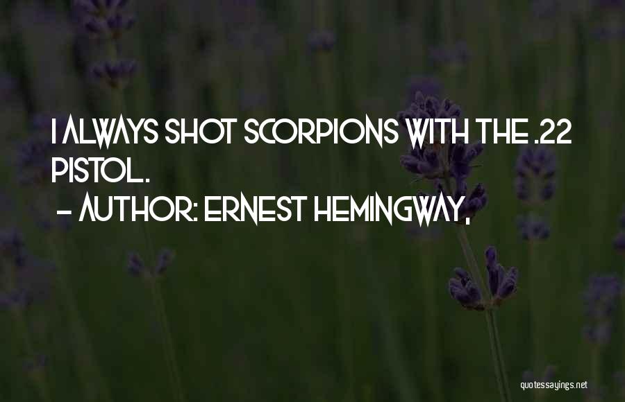 Ernest Hemingway, Quotes: I Always Shot Scorpions With The .22 Pistol.