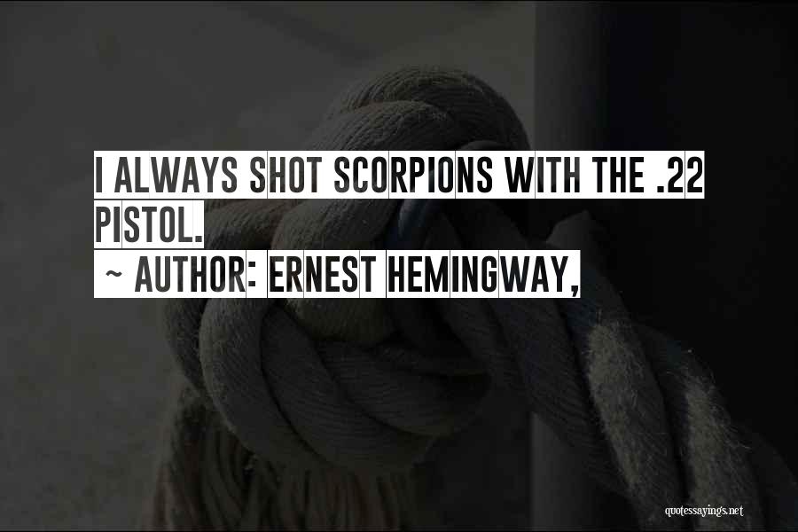 Ernest Hemingway, Quotes: I Always Shot Scorpions With The .22 Pistol.