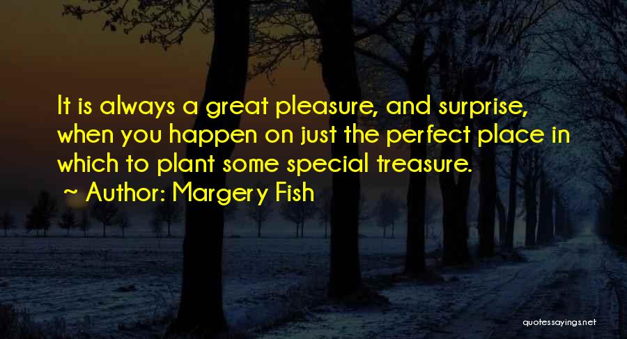 Margery Fish Quotes: It Is Always A Great Pleasure, And Surprise, When You Happen On Just The Perfect Place In Which To Plant