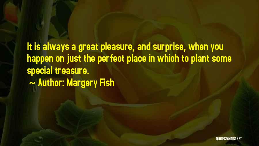 Margery Fish Quotes: It Is Always A Great Pleasure, And Surprise, When You Happen On Just The Perfect Place In Which To Plant