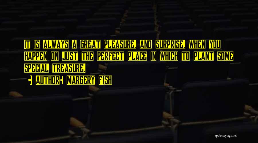 Margery Fish Quotes: It Is Always A Great Pleasure, And Surprise, When You Happen On Just The Perfect Place In Which To Plant