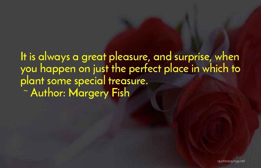 Margery Fish Quotes: It Is Always A Great Pleasure, And Surprise, When You Happen On Just The Perfect Place In Which To Plant