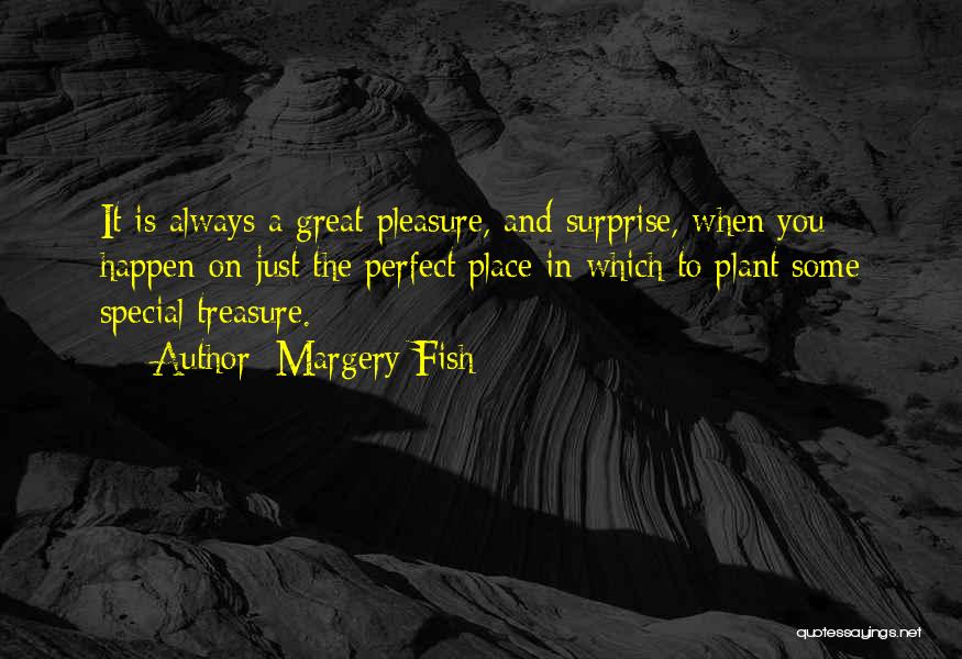 Margery Fish Quotes: It Is Always A Great Pleasure, And Surprise, When You Happen On Just The Perfect Place In Which To Plant