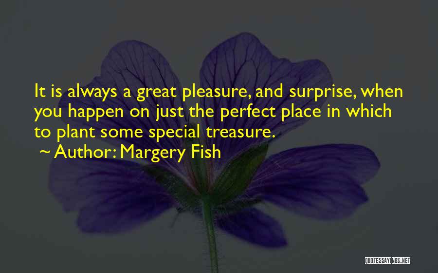 Margery Fish Quotes: It Is Always A Great Pleasure, And Surprise, When You Happen On Just The Perfect Place In Which To Plant