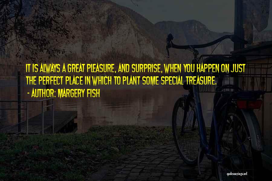 Margery Fish Quotes: It Is Always A Great Pleasure, And Surprise, When You Happen On Just The Perfect Place In Which To Plant