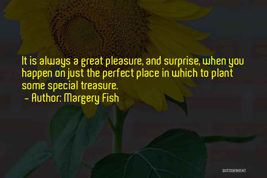 Margery Fish Quotes: It Is Always A Great Pleasure, And Surprise, When You Happen On Just The Perfect Place In Which To Plant