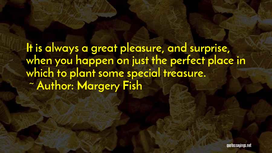 Margery Fish Quotes: It Is Always A Great Pleasure, And Surprise, When You Happen On Just The Perfect Place In Which To Plant