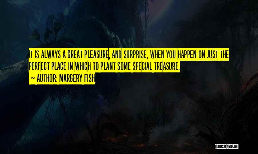 Margery Fish Quotes: It Is Always A Great Pleasure, And Surprise, When You Happen On Just The Perfect Place In Which To Plant