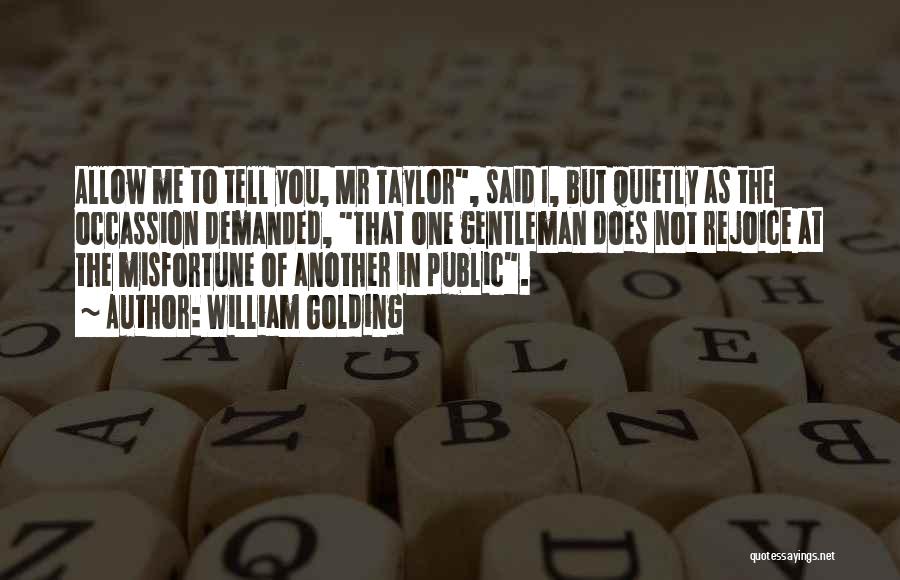 William Golding Quotes: Allow Me To Tell You, Mr Taylor, Said I, But Quietly As The Occassion Demanded, That One Gentleman Does Not