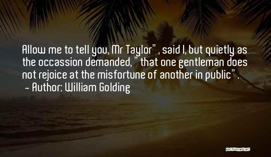 William Golding Quotes: Allow Me To Tell You, Mr Taylor, Said I, But Quietly As The Occassion Demanded, That One Gentleman Does Not
