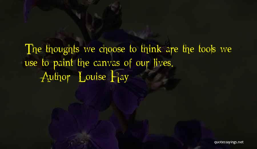 Louise Hay Quotes: The Thoughts We Choose To Think Are The Tools We Use To Paint The Canvas Of Our Lives.