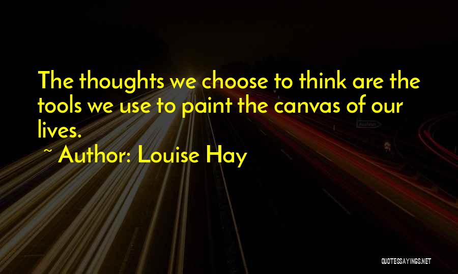 Louise Hay Quotes: The Thoughts We Choose To Think Are The Tools We Use To Paint The Canvas Of Our Lives.