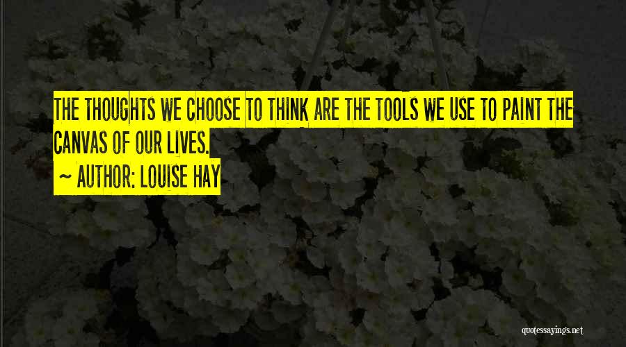 Louise Hay Quotes: The Thoughts We Choose To Think Are The Tools We Use To Paint The Canvas Of Our Lives.