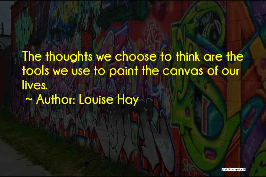 Louise Hay Quotes: The Thoughts We Choose To Think Are The Tools We Use To Paint The Canvas Of Our Lives.