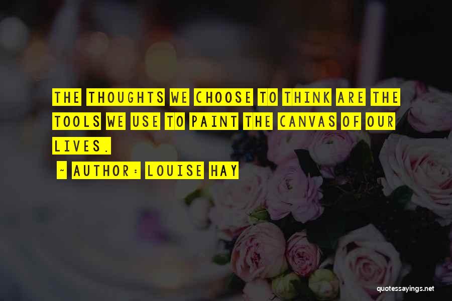 Louise Hay Quotes: The Thoughts We Choose To Think Are The Tools We Use To Paint The Canvas Of Our Lives.