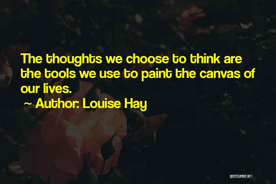 Louise Hay Quotes: The Thoughts We Choose To Think Are The Tools We Use To Paint The Canvas Of Our Lives.