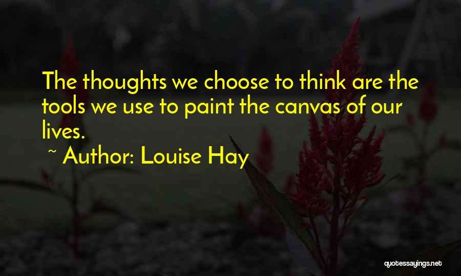 Louise Hay Quotes: The Thoughts We Choose To Think Are The Tools We Use To Paint The Canvas Of Our Lives.