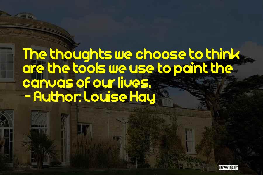 Louise Hay Quotes: The Thoughts We Choose To Think Are The Tools We Use To Paint The Canvas Of Our Lives.
