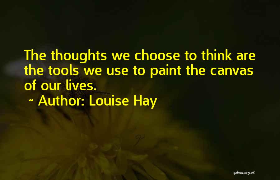 Louise Hay Quotes: The Thoughts We Choose To Think Are The Tools We Use To Paint The Canvas Of Our Lives.