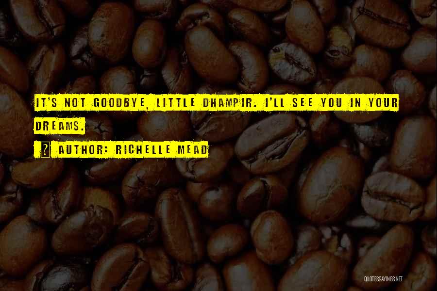 Richelle Mead Quotes: It's Not Goodbye, Little Dhampir. I'll See You In Your Dreams.