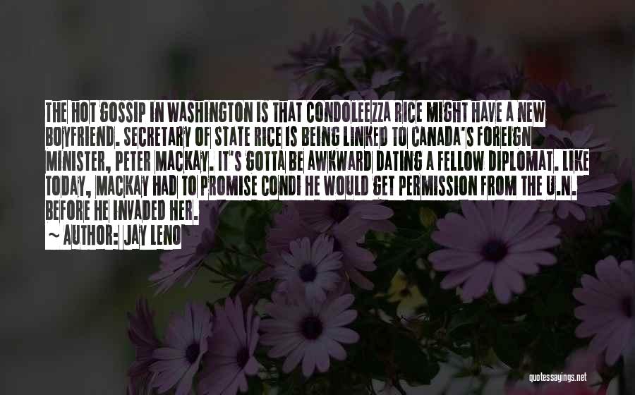 Jay Leno Quotes: The Hot Gossip In Washington Is That Condoleezza Rice Might Have A New Boyfriend. Secretary Of State Rice Is Being
