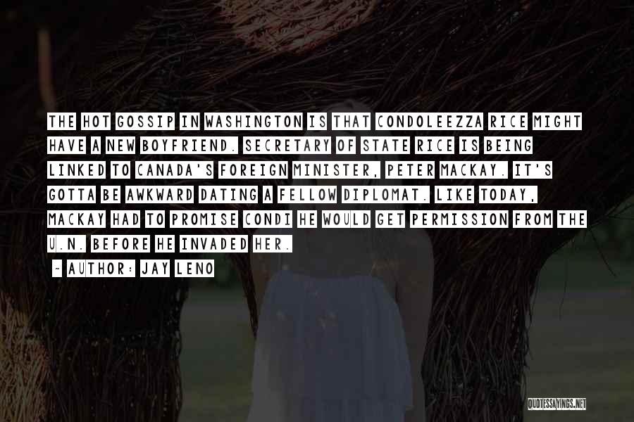 Jay Leno Quotes: The Hot Gossip In Washington Is That Condoleezza Rice Might Have A New Boyfriend. Secretary Of State Rice Is Being