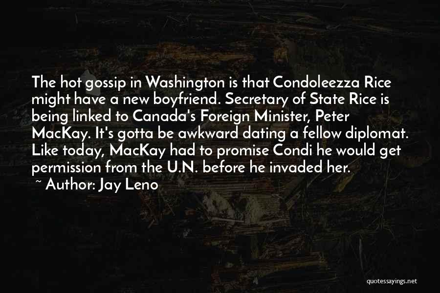 Jay Leno Quotes: The Hot Gossip In Washington Is That Condoleezza Rice Might Have A New Boyfriend. Secretary Of State Rice Is Being