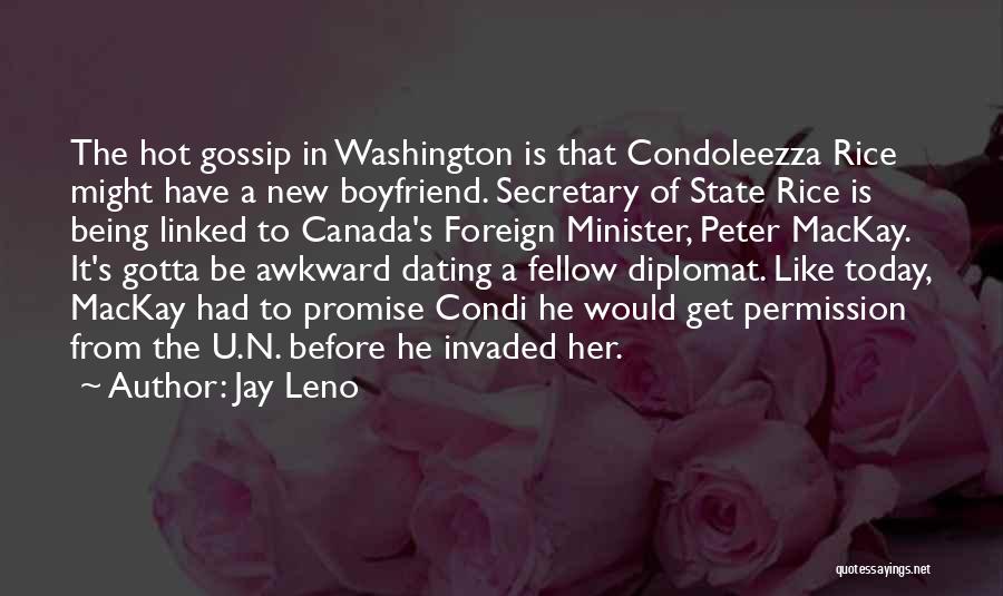 Jay Leno Quotes: The Hot Gossip In Washington Is That Condoleezza Rice Might Have A New Boyfriend. Secretary Of State Rice Is Being