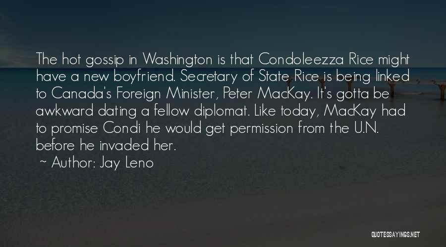 Jay Leno Quotes: The Hot Gossip In Washington Is That Condoleezza Rice Might Have A New Boyfriend. Secretary Of State Rice Is Being
