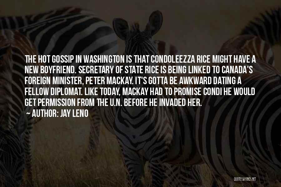 Jay Leno Quotes: The Hot Gossip In Washington Is That Condoleezza Rice Might Have A New Boyfriend. Secretary Of State Rice Is Being