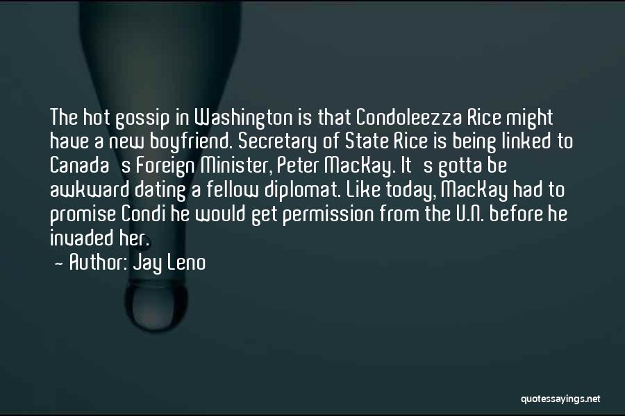 Jay Leno Quotes: The Hot Gossip In Washington Is That Condoleezza Rice Might Have A New Boyfriend. Secretary Of State Rice Is Being