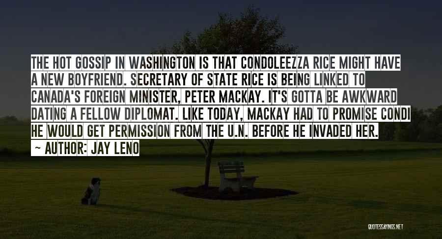 Jay Leno Quotes: The Hot Gossip In Washington Is That Condoleezza Rice Might Have A New Boyfriend. Secretary Of State Rice Is Being