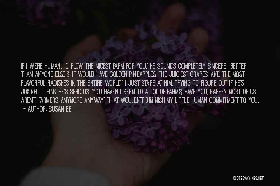 Susan Ee Quotes: If I Were Human, I'd Plow The Nicest Farm For You.' He Sounds Completely Sincere. 'better Than Anyone Else's. It