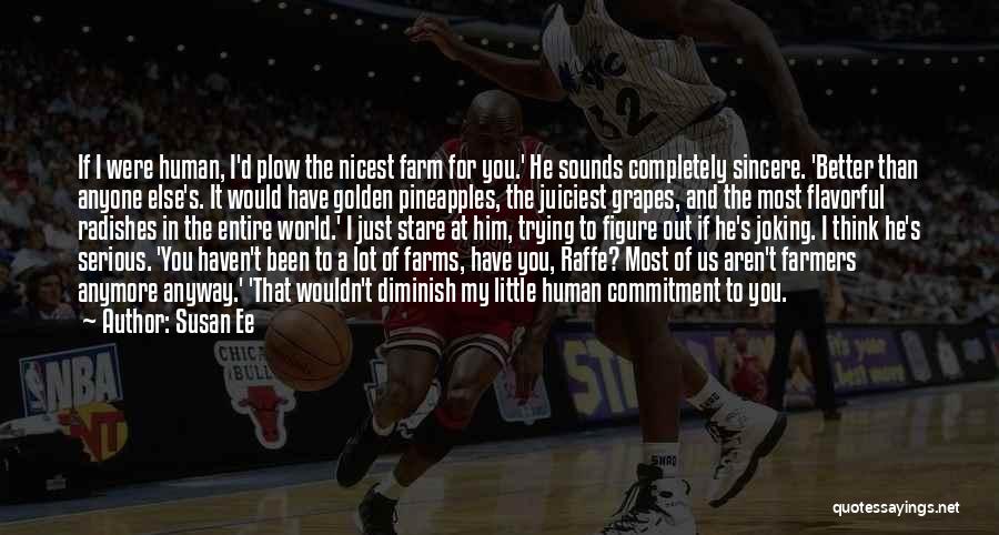 Susan Ee Quotes: If I Were Human, I'd Plow The Nicest Farm For You.' He Sounds Completely Sincere. 'better Than Anyone Else's. It