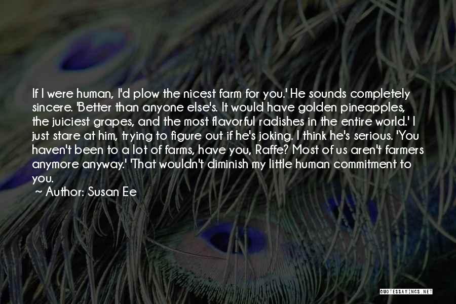 Susan Ee Quotes: If I Were Human, I'd Plow The Nicest Farm For You.' He Sounds Completely Sincere. 'better Than Anyone Else's. It