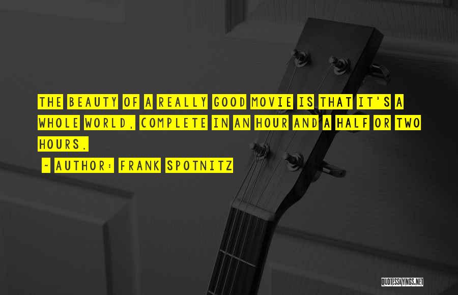 Frank Spotnitz Quotes: The Beauty Of A Really Good Movie Is That It's A Whole World, Complete In An Hour And A Half