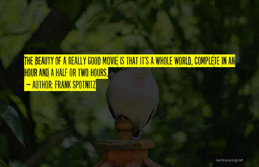 Frank Spotnitz Quotes: The Beauty Of A Really Good Movie Is That It's A Whole World, Complete In An Hour And A Half