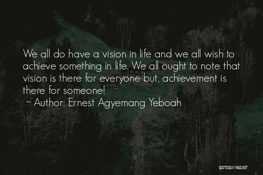 Ernest Agyemang Yeboah Quotes: We All Do Have A Vision In Life And We All Wish To Achieve Something In Life. We All Ought