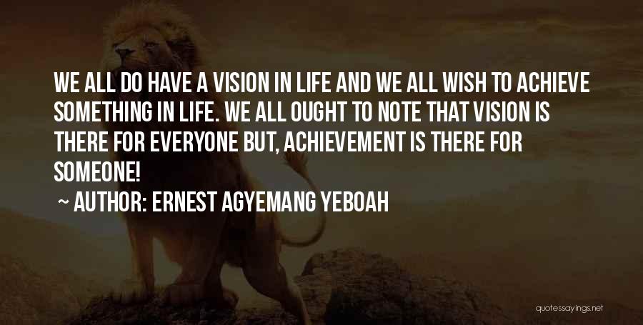 Ernest Agyemang Yeboah Quotes: We All Do Have A Vision In Life And We All Wish To Achieve Something In Life. We All Ought