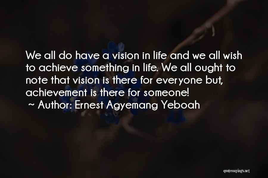 Ernest Agyemang Yeboah Quotes: We All Do Have A Vision In Life And We All Wish To Achieve Something In Life. We All Ought
