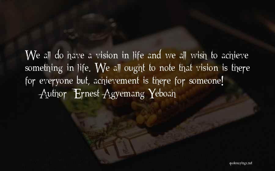 Ernest Agyemang Yeboah Quotes: We All Do Have A Vision In Life And We All Wish To Achieve Something In Life. We All Ought