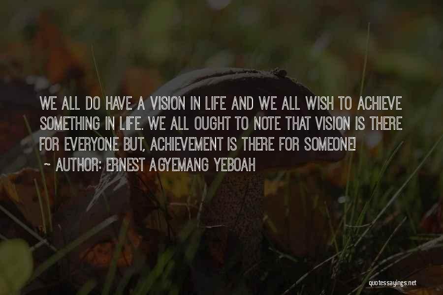 Ernest Agyemang Yeboah Quotes: We All Do Have A Vision In Life And We All Wish To Achieve Something In Life. We All Ought