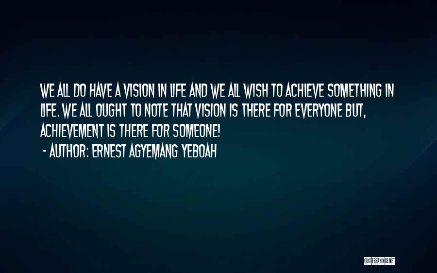 Ernest Agyemang Yeboah Quotes: We All Do Have A Vision In Life And We All Wish To Achieve Something In Life. We All Ought