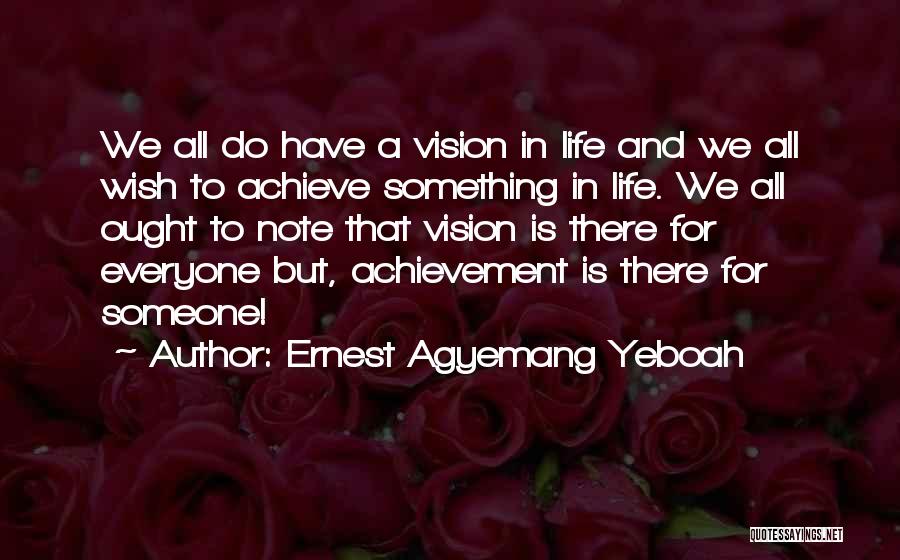 Ernest Agyemang Yeboah Quotes: We All Do Have A Vision In Life And We All Wish To Achieve Something In Life. We All Ought