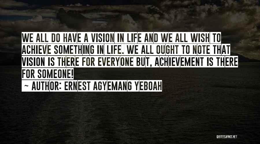 Ernest Agyemang Yeboah Quotes: We All Do Have A Vision In Life And We All Wish To Achieve Something In Life. We All Ought