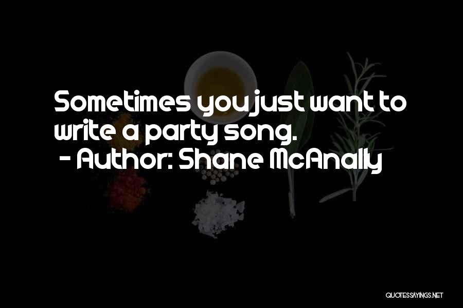 Shane McAnally Quotes: Sometimes You Just Want To Write A Party Song.