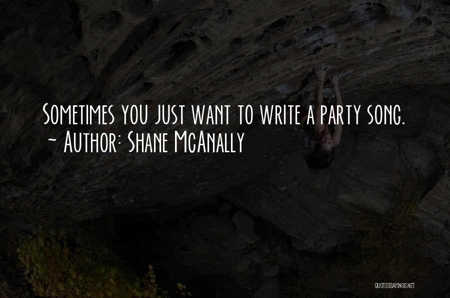 Shane McAnally Quotes: Sometimes You Just Want To Write A Party Song.