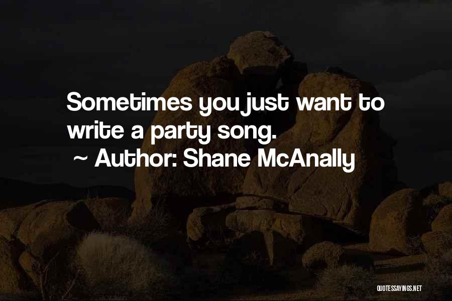 Shane McAnally Quotes: Sometimes You Just Want To Write A Party Song.